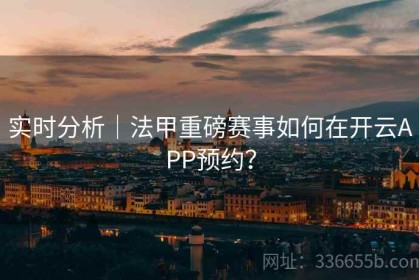 实时分析｜法甲重磅赛事如何在开云APP预约？