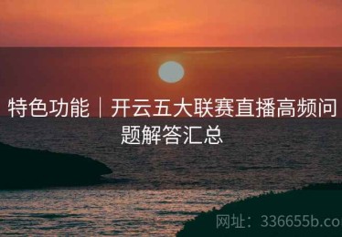 特色功能｜开云五大联赛直播高频问题解答汇总