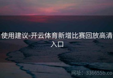 使用建议-开云体育新增比赛回放高清入口