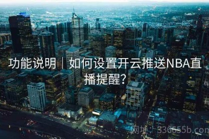 功能说明｜如何设置开云推送NBA直播提醒？
