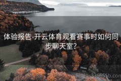 体验报告-开云体育观看赛事时如何同步聊天室？