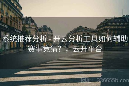系统推荐分析 - 开云分析工具如何辅助赛事竞猜？，云开平台