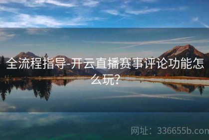 全流程指导-开云直播赛事评论功能怎么玩？