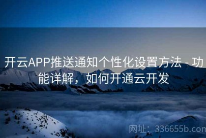 开云APP推送通知个性化设置方法 - 功能详解，如何开通云开发