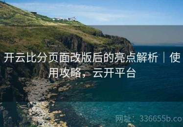 开云比分页面改版后的亮点解析｜使用攻略，云开平台