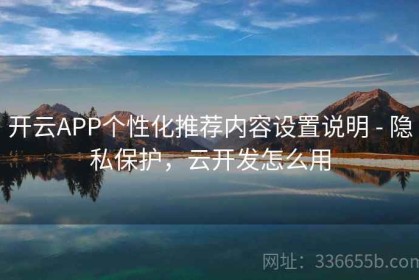 开云APP个性化推荐内容设置说明 - 隐私保护，云开发怎么用