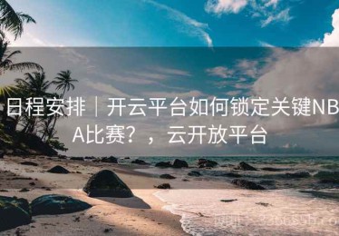 日程安排｜开云平台如何锁定关键NBA比赛？，云开放平台