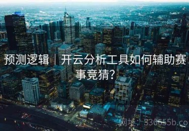 预测逻辑｜开云分析工具如何辅助赛事竞猜？