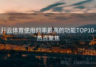 开云体育使用频率最高的功能TOP10-热点聚焦