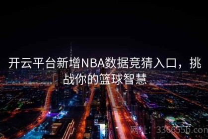 开云平台新增NBA数据竞猜入口，挑战你的篮球智慧