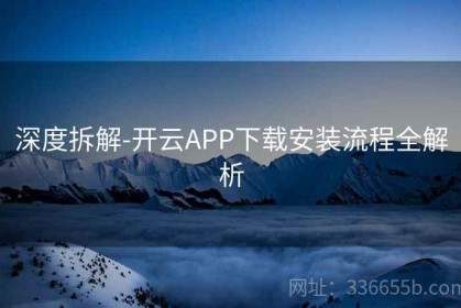 深度拆解-开云APP下载安装流程全解析