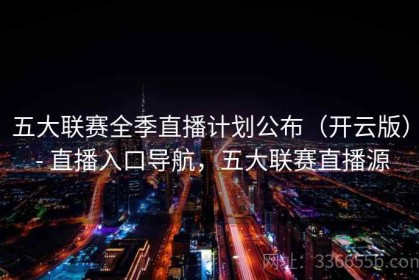 五大联赛全季直播计划公布（开云版） - 直播入口导航，五大联赛直播源