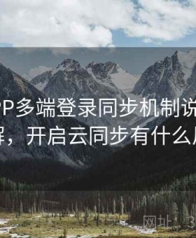 开云APP多端登录同步机制说明｜深度拆解，开启云同步有什么风险吗