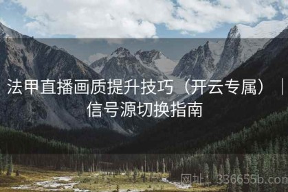 法甲直播画质提升技巧（开云专属）｜信号源切换指南