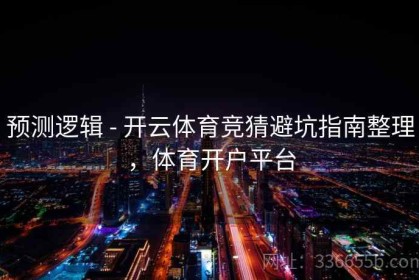 预测逻辑 - 开云体育竞猜避坑指南整理，体育开户平台