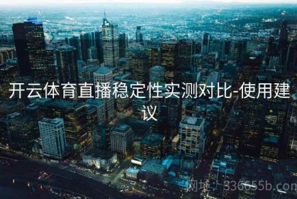 开云体育直播稳定性实测对比-使用建议
