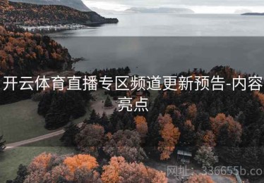 开云体育直播专区频道更新预告-内容亮点