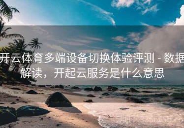 开云体育多端设备切换体验评测 - 数据解读，开起云服务是什么意思