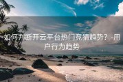 如何判断开云平台热门竞猜趋势？-用户行为趋势