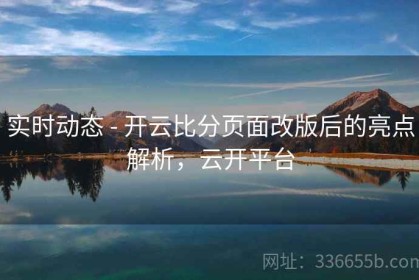 实时动态 - 开云比分页面改版后的亮点解析，云开平台