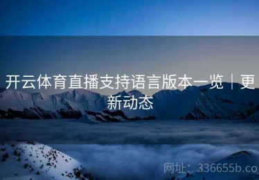 开云体育直播支持语言版本一览｜更新动态