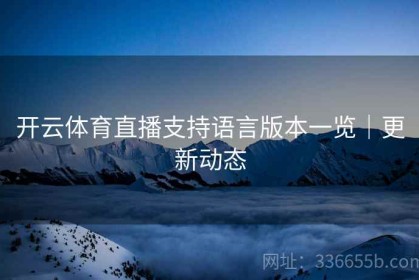开云体育直播支持语言版本一览｜更新动态