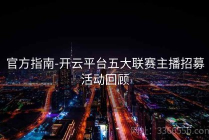 官方指南-开云平台五大联赛主播招募活动回顾