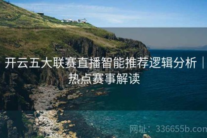 开云五大联赛直播智能推荐逻辑分析｜热点赛事解读
