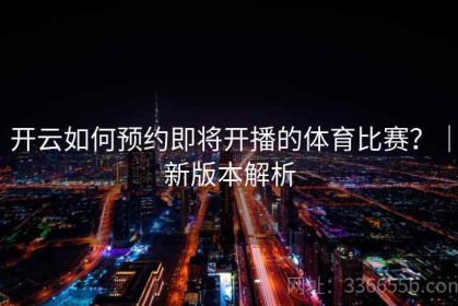 开云如何预约即将开播的体育比赛？｜新版本解析