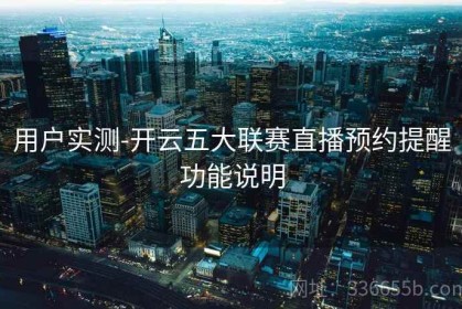 用户实测-开云五大联赛直播预约提醒功能说明