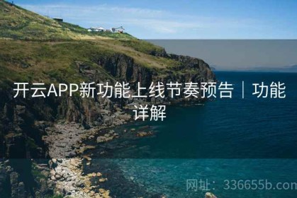 开云APP新功能上线节奏预告｜功能详解