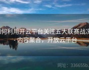 如何利用开云平台关注五大联赛战况？ - 内容聚合，开放云平台