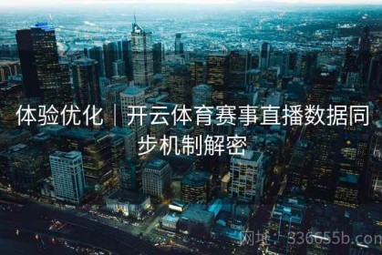 体验优化｜开云体育赛事直播数据同步机制解密