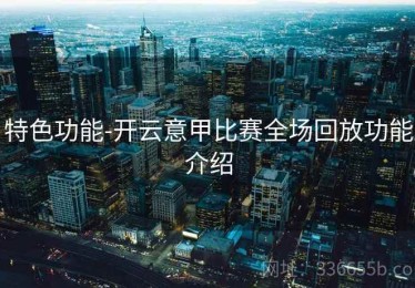 特色功能-开云意甲比赛全场回放功能介绍