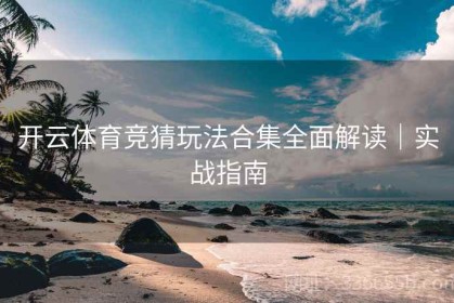 开云体育竞猜玩法合集全面解读｜实战指南