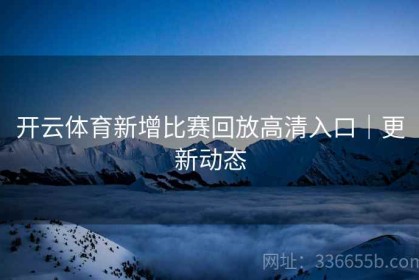 开云体育新增比赛回放高清入口｜更新动态