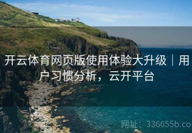 开云体育网页版使用体验大升级｜用户习惯分析，云开平台
