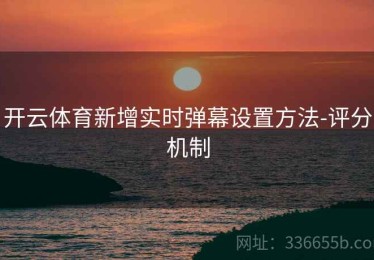 开云体育新增实时弹幕设置方法-评分机制