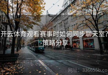 开云体育观看赛事时如何同步聊天室？-策略分享