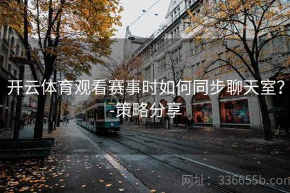 开云体育观看赛事时如何同步聊天室？-策略分享