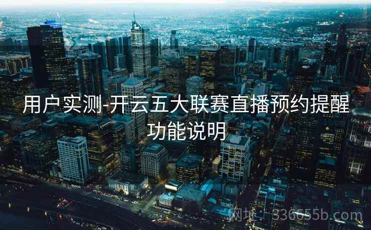用户实测-开云五大联赛直播预约提醒功能说明