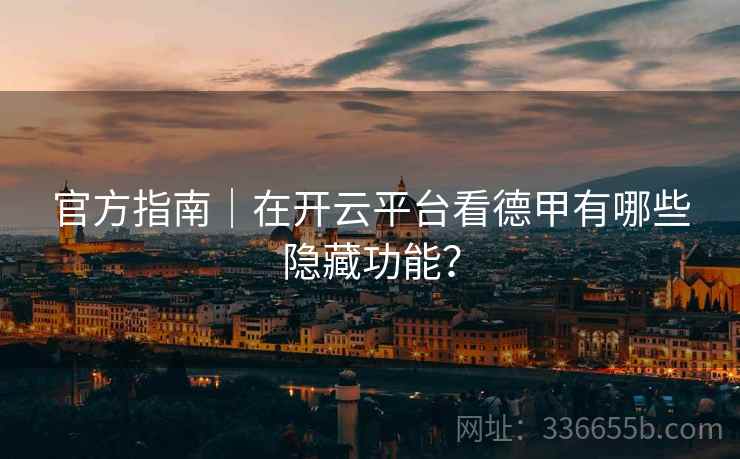 官方指南｜在开云平台看德甲有哪些隐藏功能？
