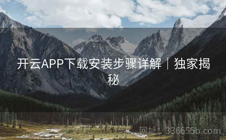 开云APP下载安装步骤详解｜独家揭秘
