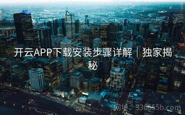 开云APP下载安装步骤详解｜独家揭秘