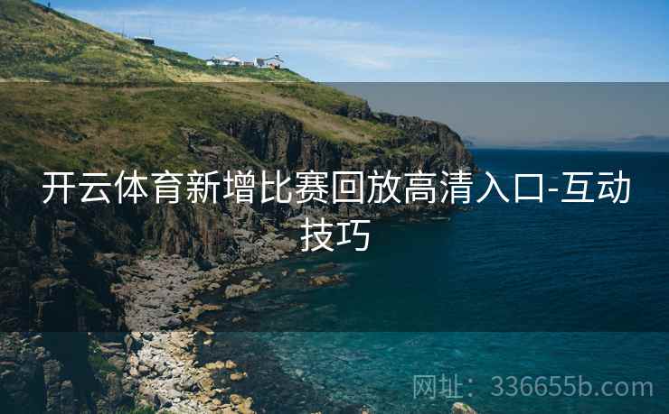 开云体育新增比赛回放高清入口-互动技巧
