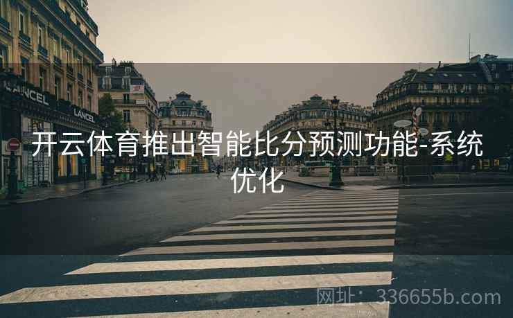 开云体育推出智能比分预测功能-系统优化