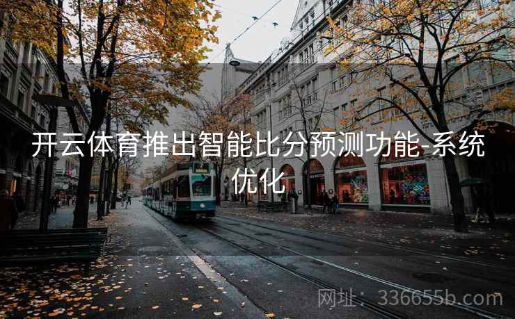 开云体育推出智能比分预测功能-系统优化