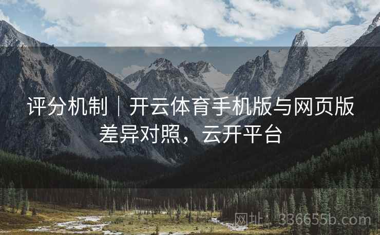 评分机制｜开云体育手机版与网页版差异对照，云开平台