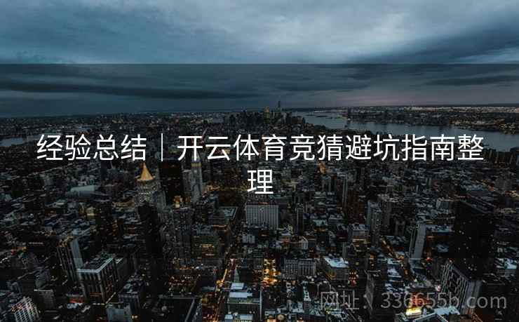 经验总结｜开云体育竞猜避坑指南整理