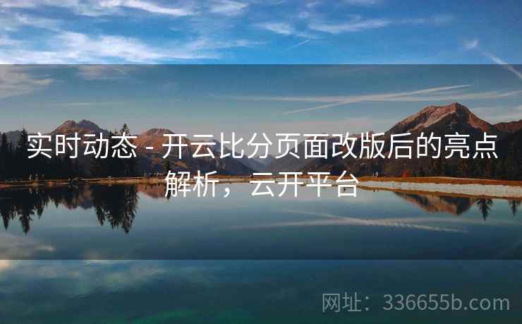 实时动态 - 开云比分页面改版后的亮点解析，云开平台